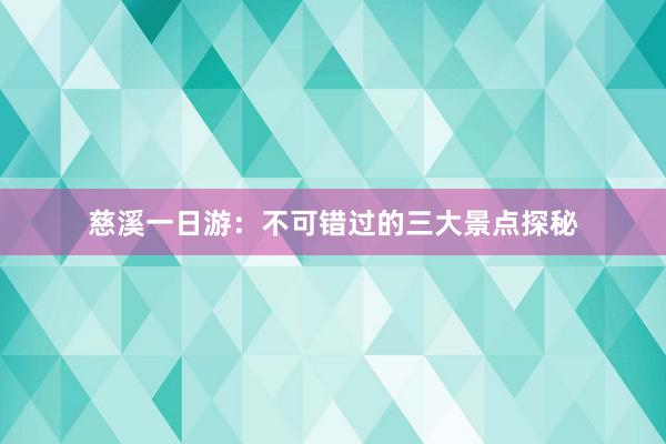 慈溪一日游：不可错过的三大景点探秘